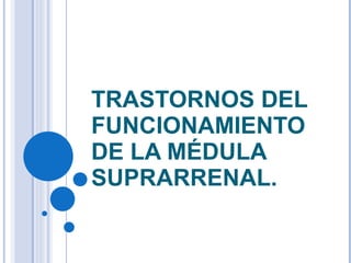 TRASTORNOS DEL FUNCIONAMIENTO DE LA MÉDULA SUPRARRENAL. 