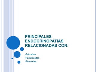 PRINCIPALES ENDOCRINOPATÍAS RELACIONADAS CON: Gónadas Paratiroides Páncreas. 