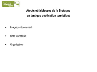 Atouts et faiblesses de la Bretagne  en tant que destination touristique Image/positionnement Offre touristique Organisation 
