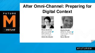 After Omni-Channel: Preparing for 
Digital Context 
# F U T U R EM 
Stacey Symonds 
@ssymonds999 
Senior Director of 
Consumer Insights 
OrbitzWorldwide 
MartieWoods 
@Martie_Woods 
Lead Strategist, Thought 
Leadership 
Stone Mantel 
 