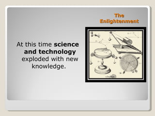 The Enlightenment At this time  science and technology  exploded with new knowledge.  