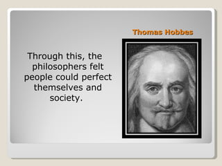 Thomas Hobbes  Through this, the philosophers felt people could perfect themselves and society.  