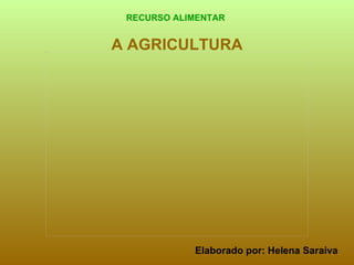 A AGRICULTURA RECURSO ALIMENTAR Elaborado por: Helena Saraiva 