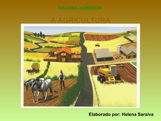 A AGRICULTURA
RECURSO ALIMENTAR
Elaborado por: Helena Saraiva
 
