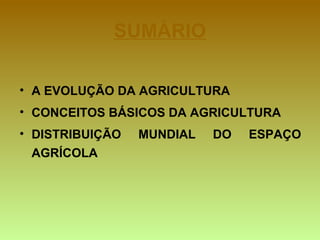 • A EVOLUÇÃO DA AGRICULTURA
• CONCEITOS BÁSICOS DA AGRICULTURA
• DISTRIBUIÇÃO MUNDIAL DO ESPAÇO
AGRÍCOLA
SUMÁRIO
 