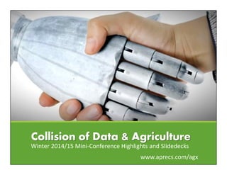 Collision of Data & Agriculture
Winter 2014/15 Mini-Conference Highlights and Slidedecks
www.aprecs.com/agx
 