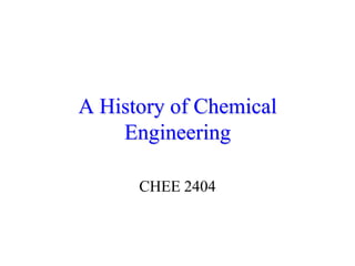 A History of Chemical
    Engineering

      CHEE 2404
 
