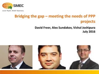 Bridging the gap – meeting the needs of PPP
projects
David Freer, Alex Sundakov, Vishal Joshipura
July 2016
 