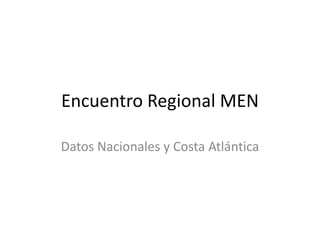Encuentro Regional MEN

Datos Nacionales y Costa Atlántica
 