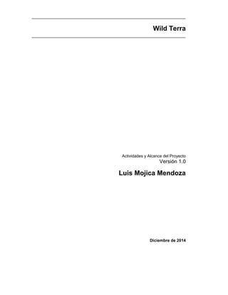 Wild Terra
Actividades y Alcance del Proyecto
Versión 1.0
Luis Mojica Mendoza
Diciembre de 2014
 