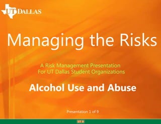 Managing the Risks
    A Risk Management Presentation
   For UT Dallas Student Organizations


  Alcohol Use and Abuse

              Presentation 1 of 9
 