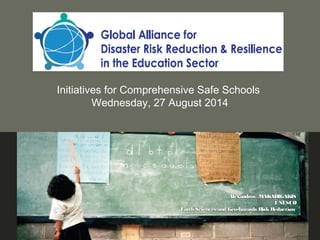 Initiatives for Comprehensive Safe Schools
Wednesday, 27 August 2014
Alexandros MAKARIGAKISAlexandros MAKARIGAKIS
UNESCOUNESCO
Earth Sciences andEarth Sciences and Geo-hazards RiskReductionGeo-hazards RiskReduction
 