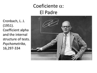 Coeficiente :
                        El Padre
Cronbach, L. J.
(1951).
Coefficient alpha
and the internal
structure of tests.
Psychometrika,
16,297-334
 