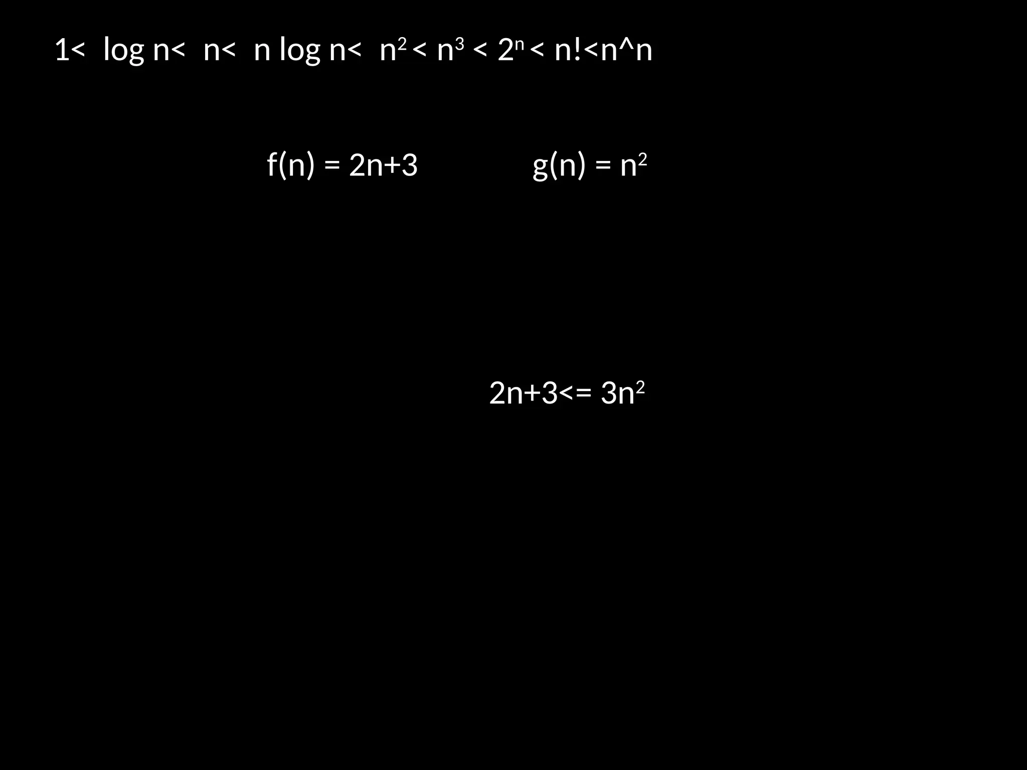 f(n) = 2n+3 g(n) = n2
1< log n< n< n log n< n2
< n3
< 2n
< n!<n^n
2n+3<= 3n2
 