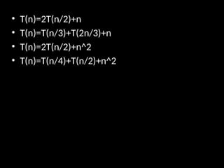 • T(n)=2T(n/2)+n
• T(n)=T(n/3)+T(2n/3)+n
• T(n)=2T(n/2)+n^2
• T(n)=T(n/4)+T(n/2)+n^2
 