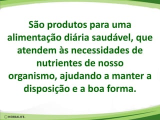 São produtos para uma
alimentação diária saudável, que
atendem às necessidades de
nutrientes de nosso
organismo, ajudando a manter a
disposição e a boa forma.
 