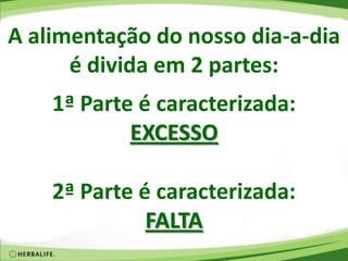 A alimentação do nosso dia-a-dia
é divida em 2 partes:
1ª Parte é caracterizada:
EXCESSO
2ª Parte é caracterizada:
FALTA
 