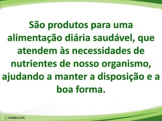São produtos para uma
alimentação diária saudável, que
atendem às necessidades de
nutrientes de nosso organismo,
ajudando a manter a disposição e a
boa forma.
 