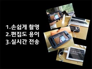 1.손쉽게 촬영
2.편집도 용이
3.실시간 전송
 