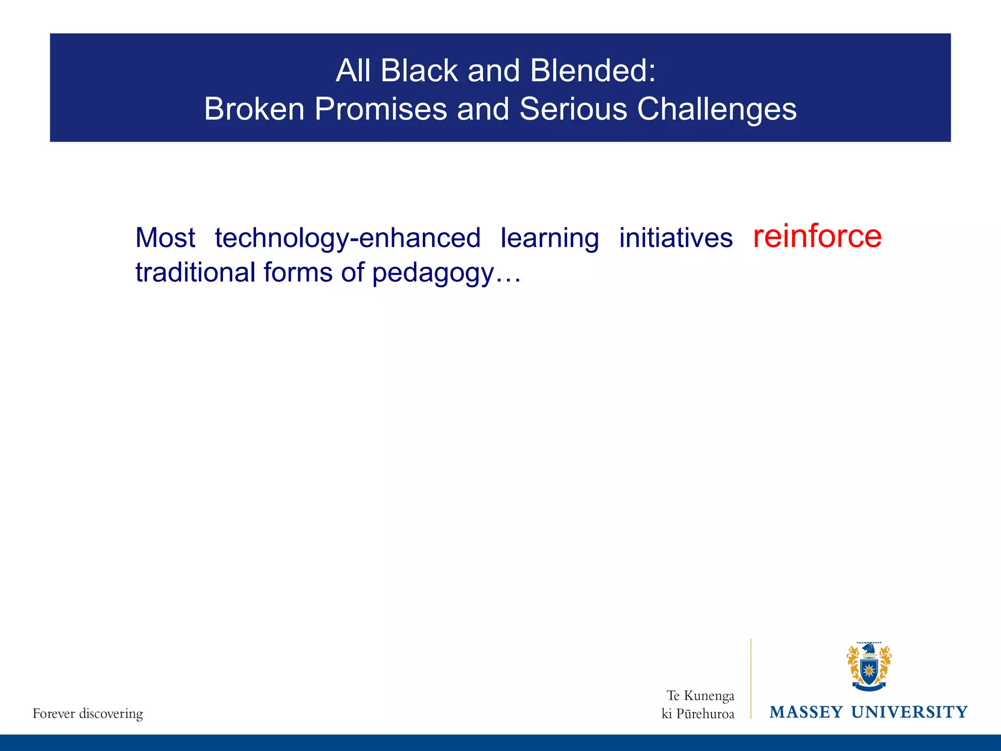 Most technology-enhanced learning initiatives  reinforce  traditional forms of pedagogy…  All Black and Blended:  Broken Promises and Serious Challenges 