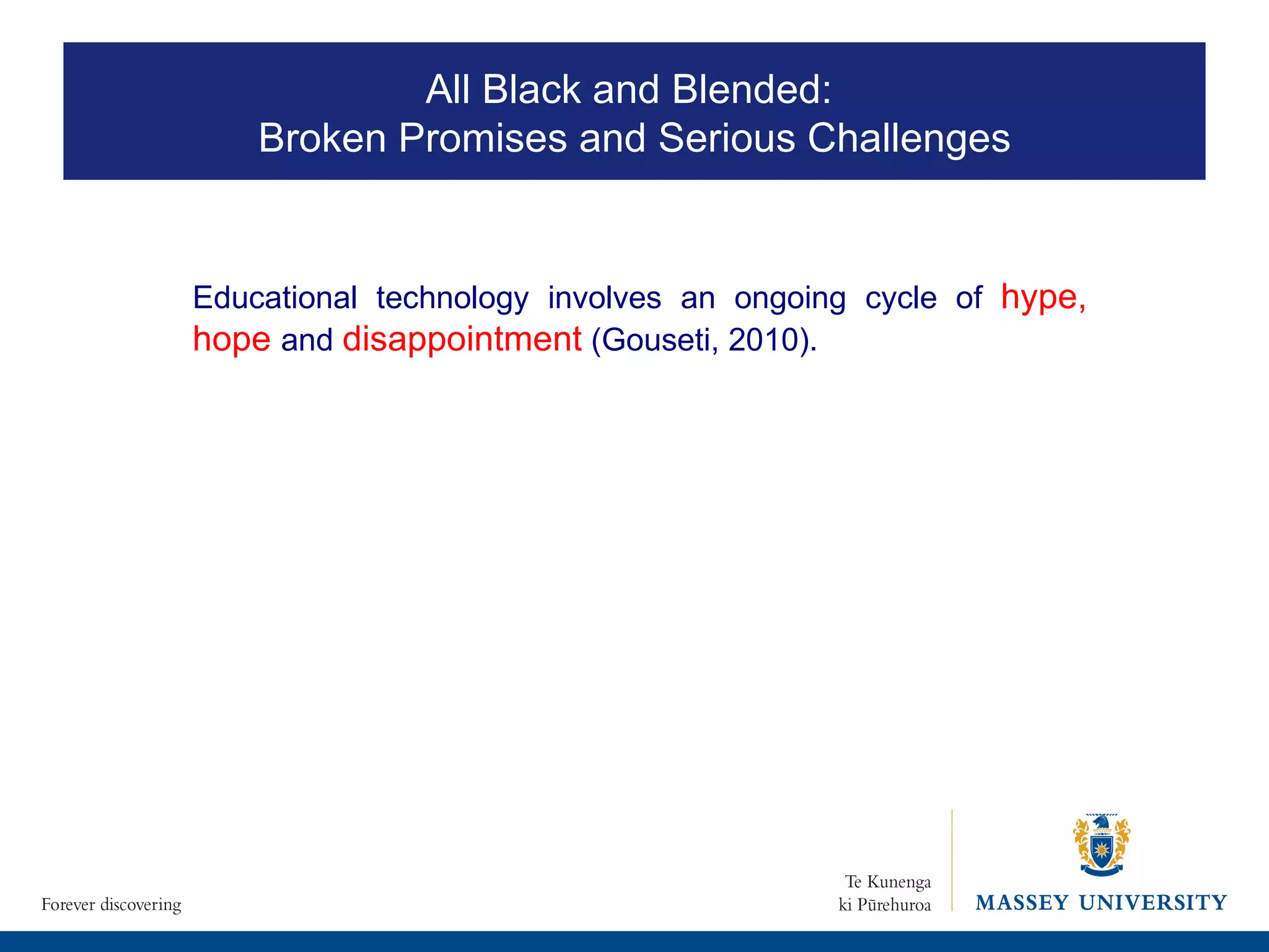 Educational technology involves an ongoing cycle of  hype, hope   and  disappointment  (Gouseti, 2010). All Black and Blended:  Broken Promises and Serious Challenges 