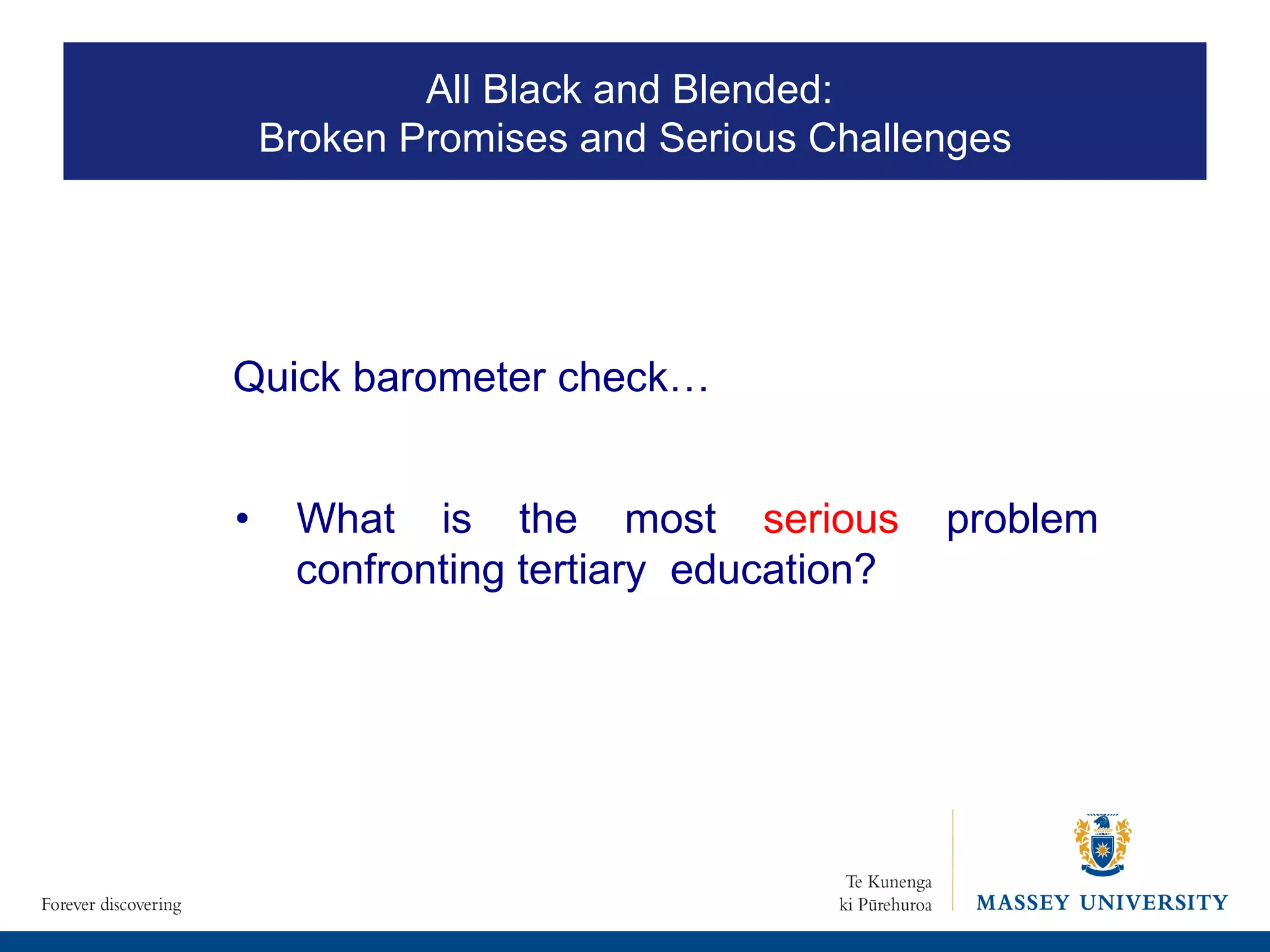 All Black and Blended:  Broken Promises and Serious Challenges •  What is the most  serious  problem confronting tertiary  education? Quick barometer check… 