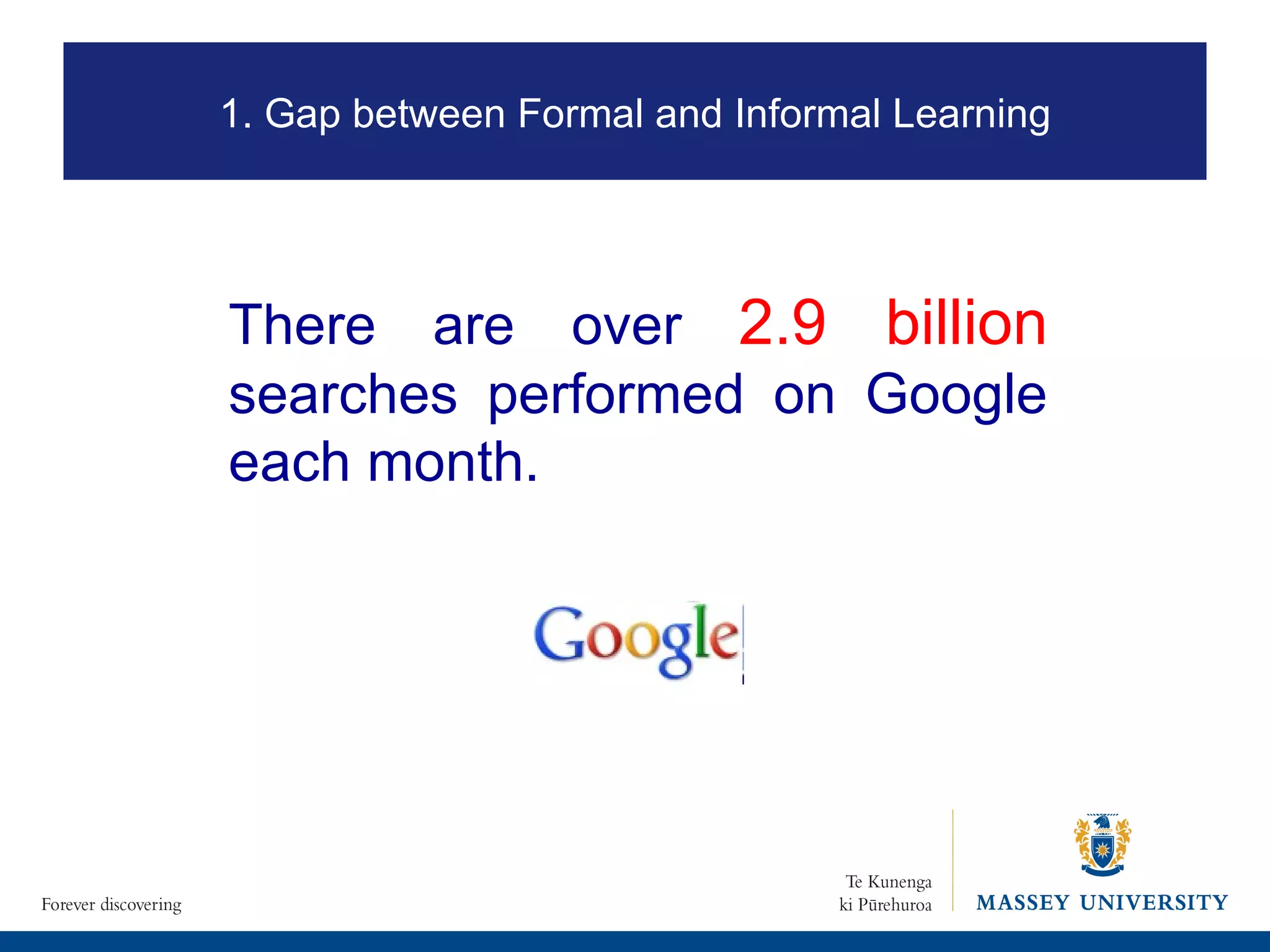There are over  2.9 billion  searches performed on Google each month.  1. Gap between Formal and Informal Learning 