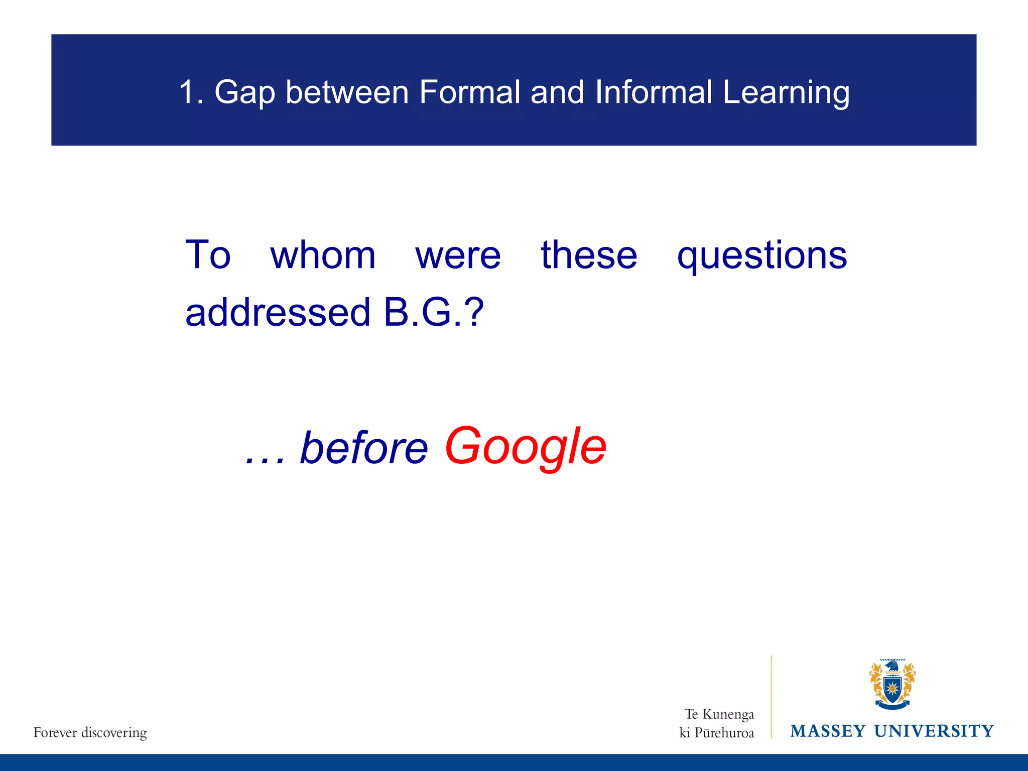 To whom were these questions addressed B.G.?  …  before  Google 1. Gap between Formal and Informal Learning 