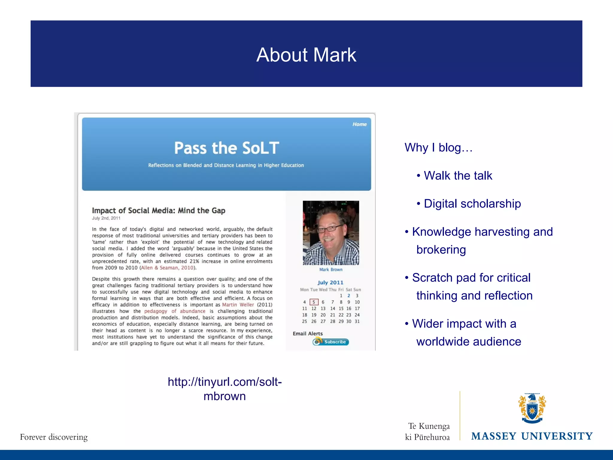 http://tinyurl.com/solt-mbrown About Mark Why I blog… •  Walk the talk •  Digital scholarship •  Knowledge harvesting and brokering •  Scratch pad for critical thinking and reflection •  Wider impact with a worldwide audience 