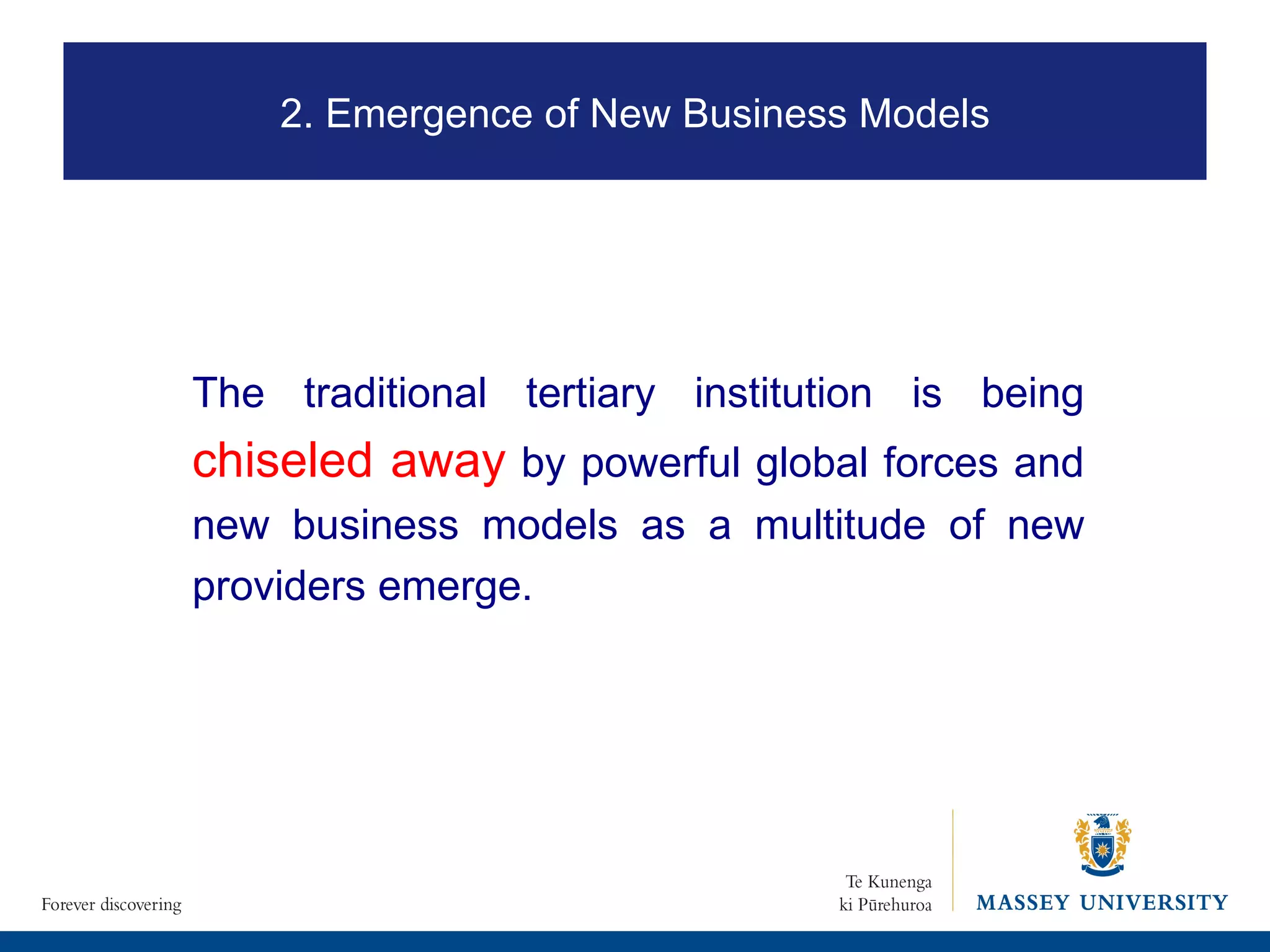 The traditional tertiary institution is being  chiseled away   by powerful global forces and new business models as a multitude of new providers emerge. 2. Emergence of New Business Models 