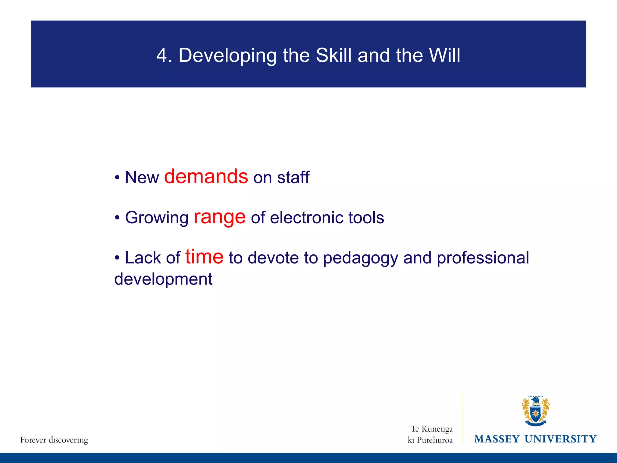 •  New  demands  on staff •  Growing  range  of electronic tools •  Lack of  time  to devote to pedagogy and professional development 2. Where is eLearning heading? 4. Developing the Skill and the Will 
