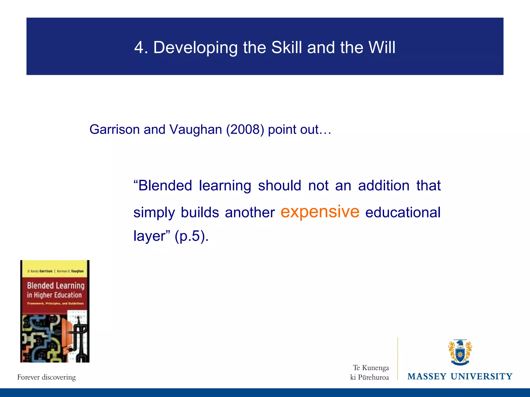 Garrison and Vaughan (2008) point out… “ Blended learning should not an addition that simply builds another  expensive  educational layer” (p.5). 4. Developing the Skill and the Will 