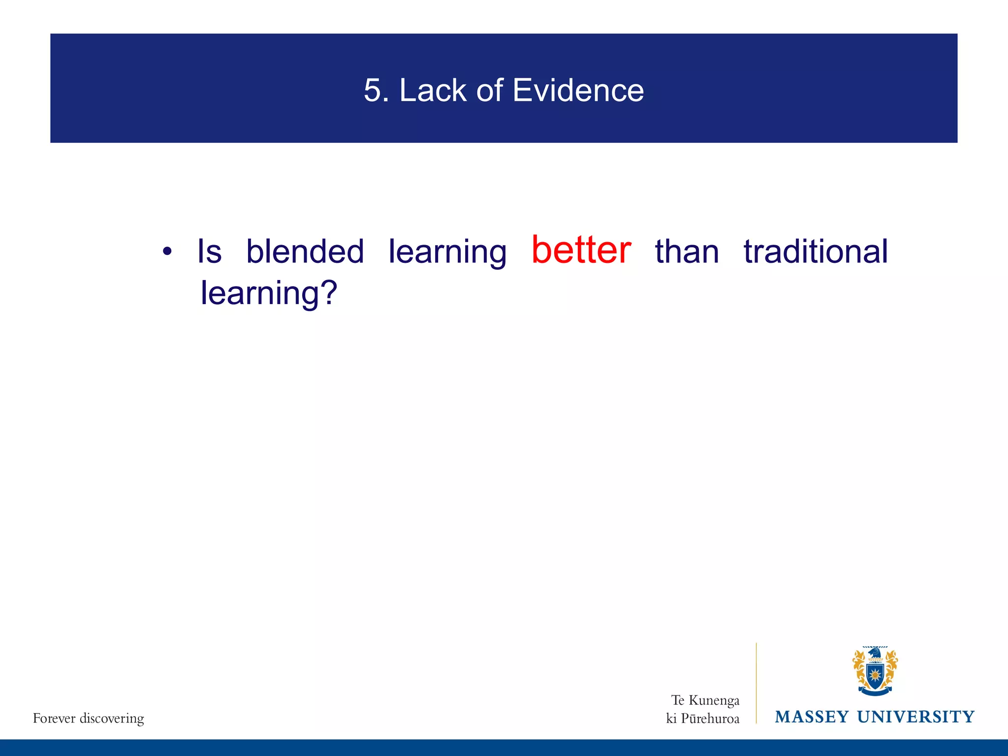 5. Lack of Evidence •  Is blended learning  better  than traditional learning? 