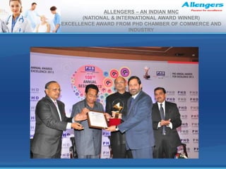 ALLENGERS – AN INDIAN MNC
(NATIONAL & INTERNATIONAL AWARD WINNER)
EXCELLENCE AWARD FROM PHD CHAMBER OF COMMERCE AND
INDUSTRY
 