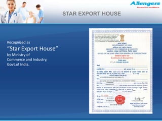 Recognized as
“Star Export House”
by Ministry of
Commerce and Industry,
Govt.of India.
STAR EXPORT HOUSE
 