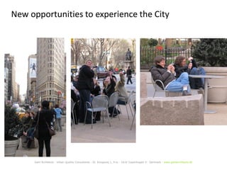 New opportunities to experience the City

Gehl Architects · Urban Quality Consultants · Gl. Kongevej 1, 4.tv · 1610 Copenhagen V · Denmark · www.gehlarchitects.dk

 