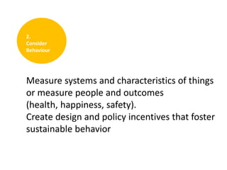 2.
Consider
Behaviour

Measure systems and characteristics of things
or measure people and outcomes
(health, happiness, safety).
Create design and policy incentives that foster
sustainable behavior

 