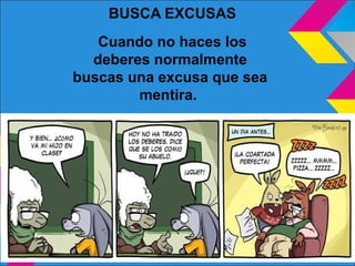 BUSCA EXCUSAS
Cuando no haces los
deberes normalmente
buscas una excusa que sea
mentira.
 