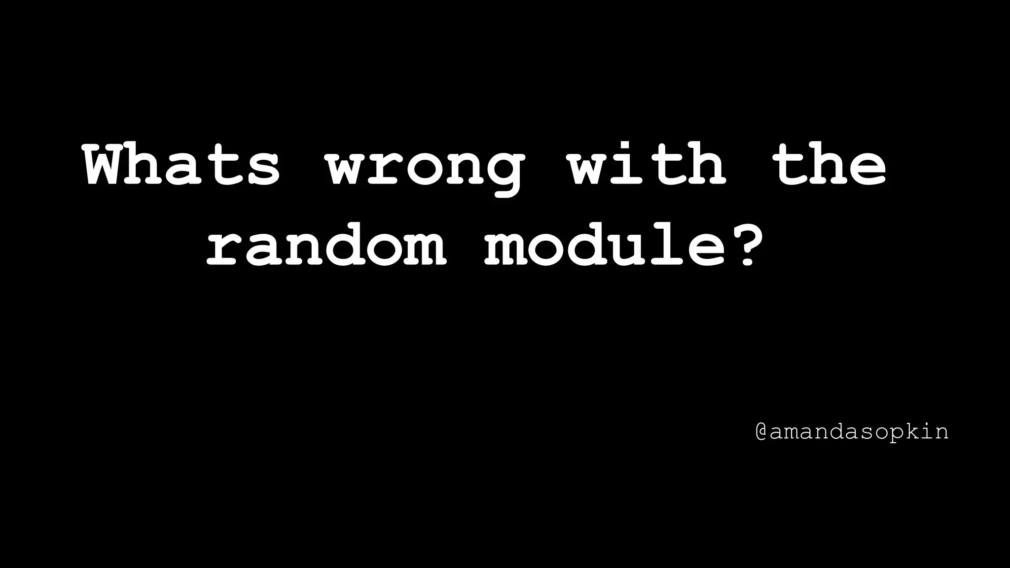Whats wrong with the
random module?
@amandasopkin
 