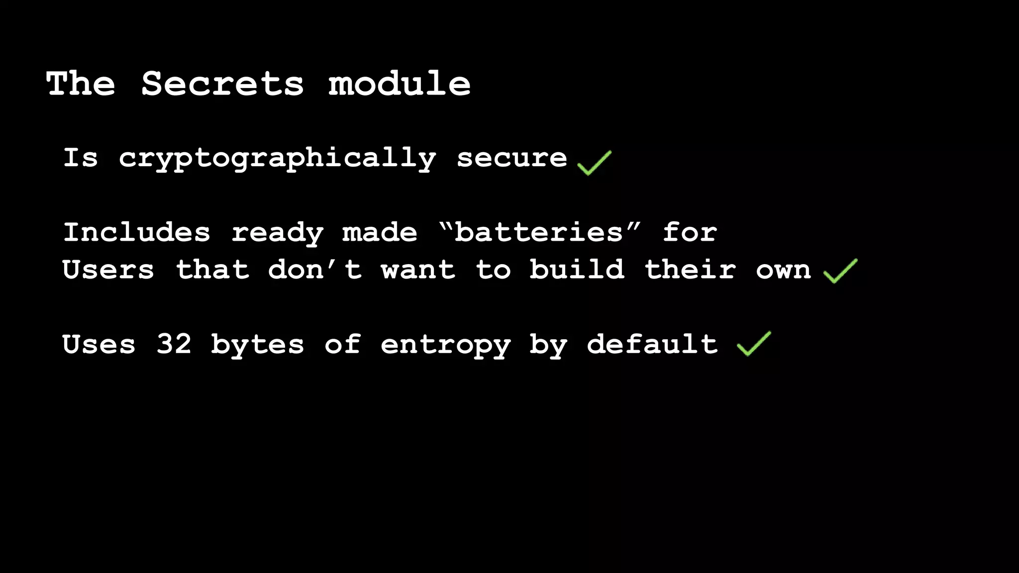 The Secrets module
Is cryptographically secure
Includes ready made “batteries” for
Users that don’t want to build their own
Uses 32 bytes of entropy by default
 