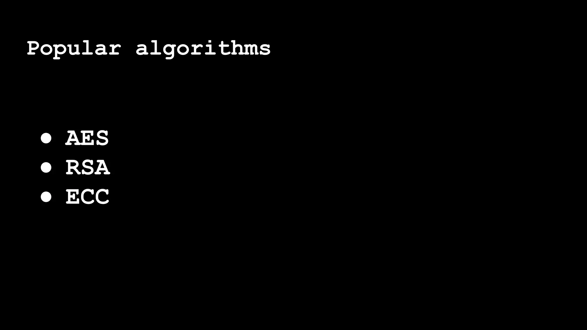 Popular algorithms
● AES
● RSA
● ECC
 