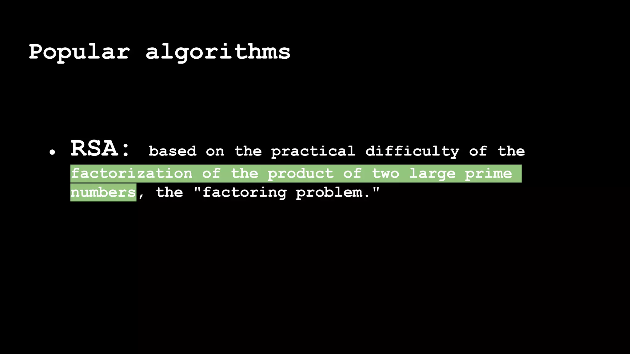 Popular algorithms
● RSA: based on the practical difficulty of the
factorization of the product of two large prime
numbers, the "factoring problem."
 