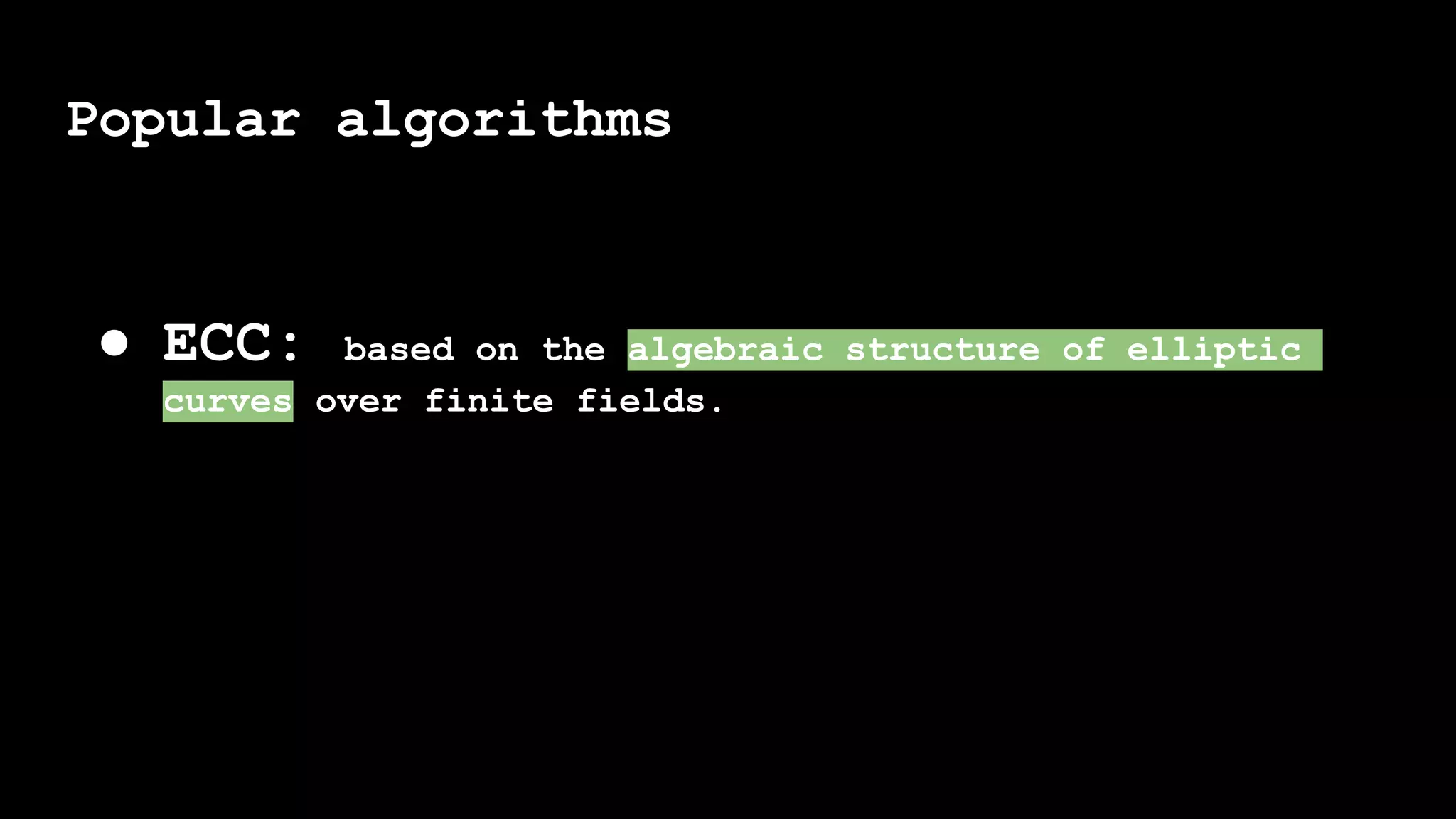Popular algorithms
● ECC: based on the algebraic structure of elliptic
curves over finite fields.
 