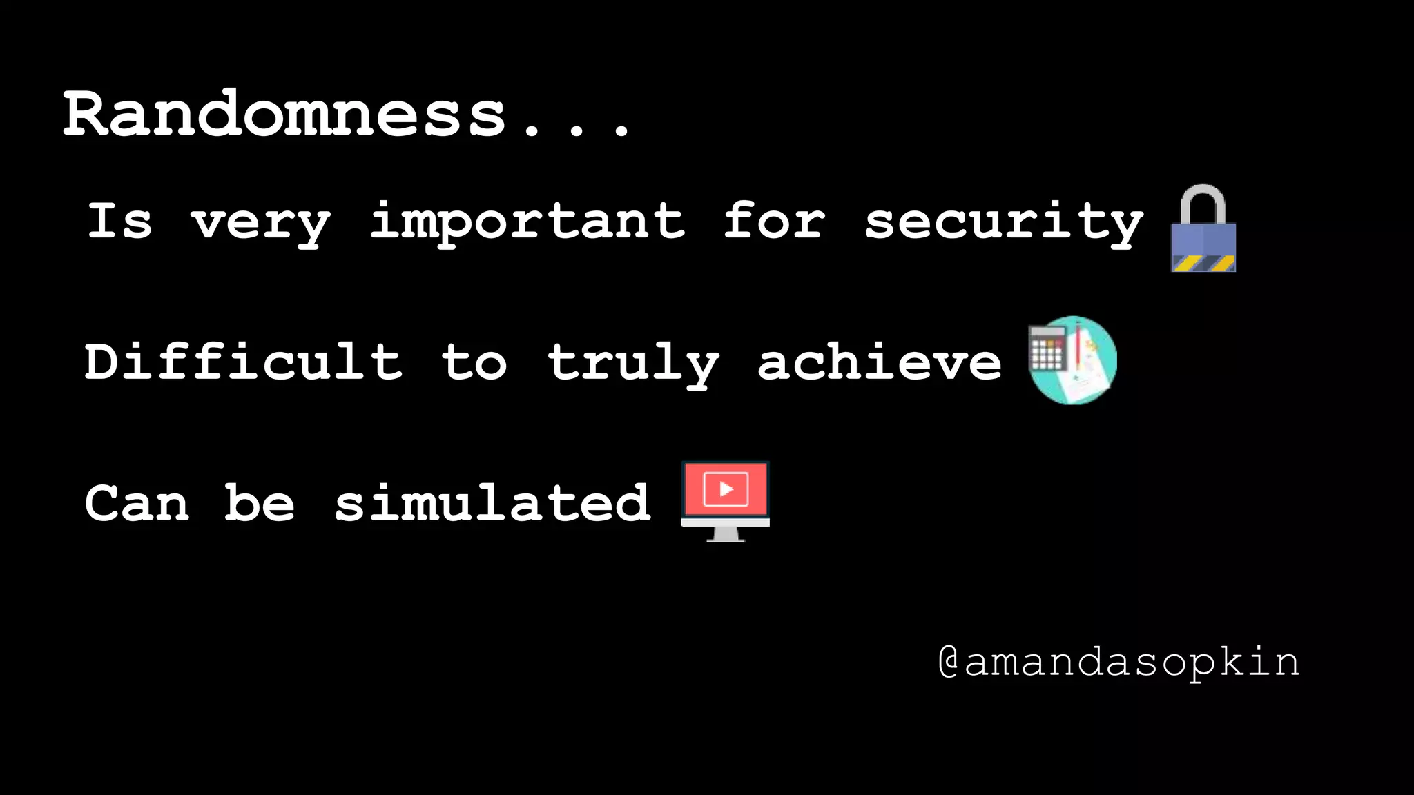 Is very important for security
Difficult to truly achieve
Can be simulated
Randomness...
@amandasopkin
 