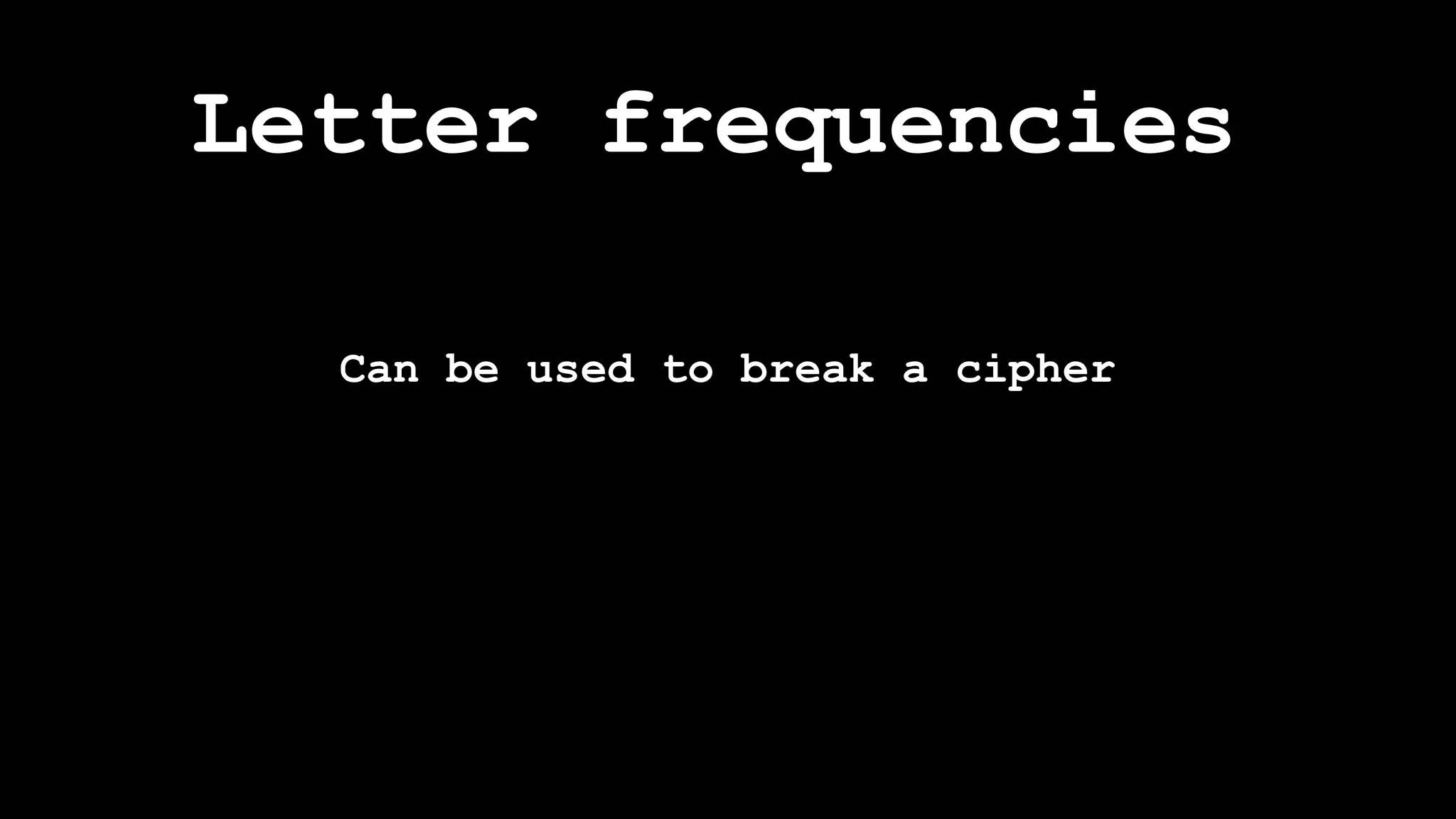Letter frequencies
Can be used to break a cipher
 