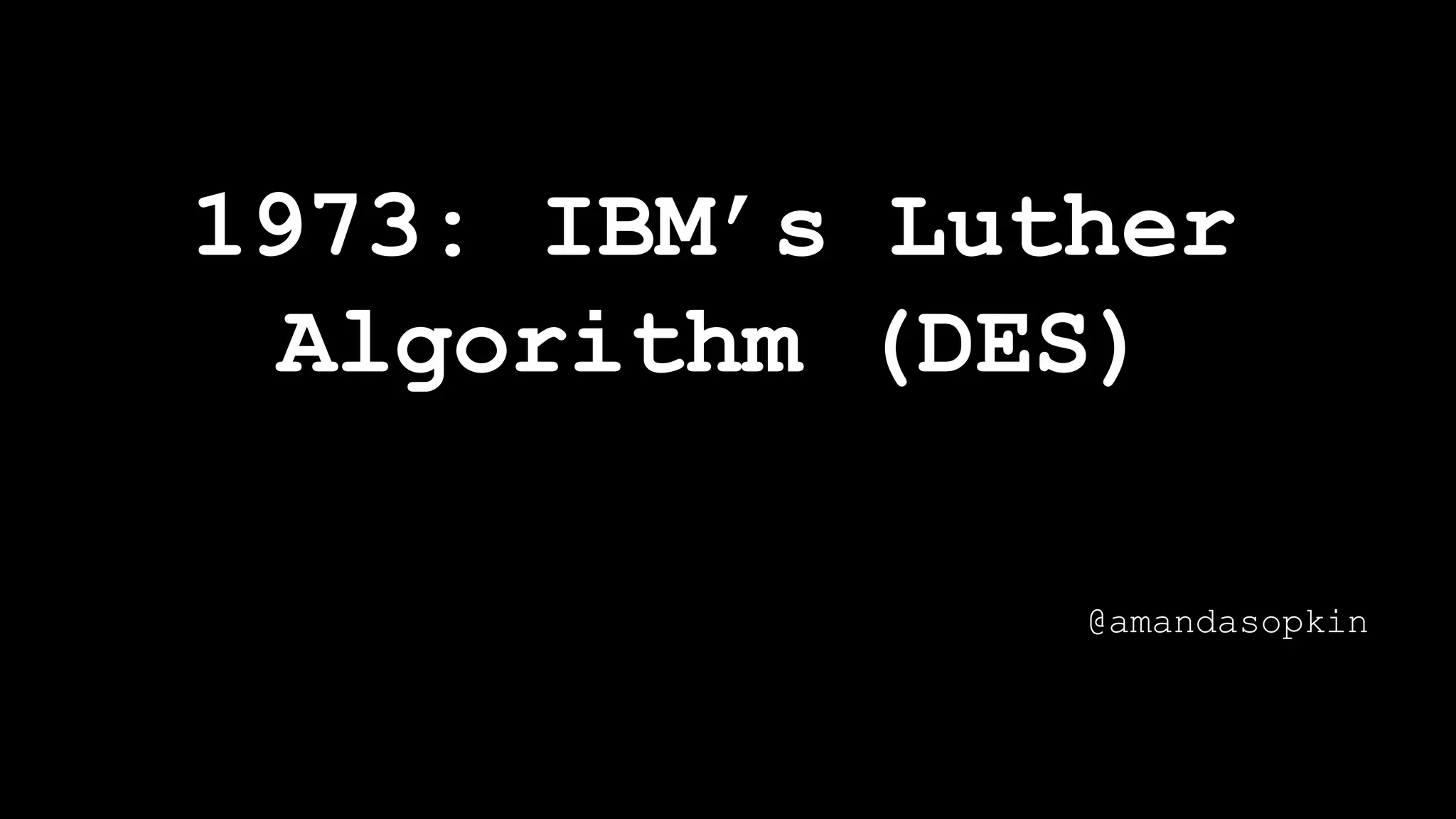 1973: IBM’s Luther
Algorithm (DES)
@amandasopkin
 