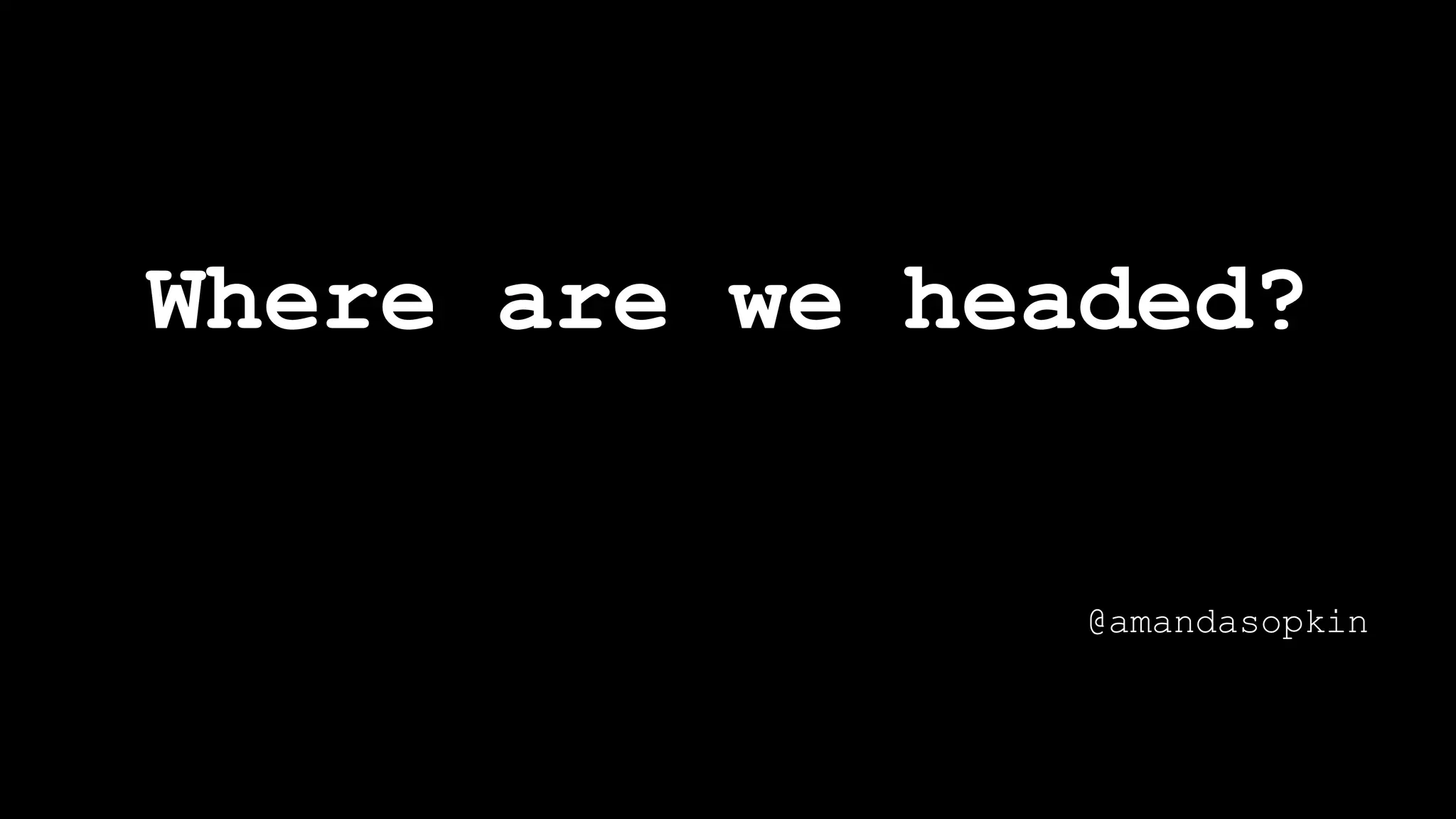 Where are we headed?
@amandasopkin
 