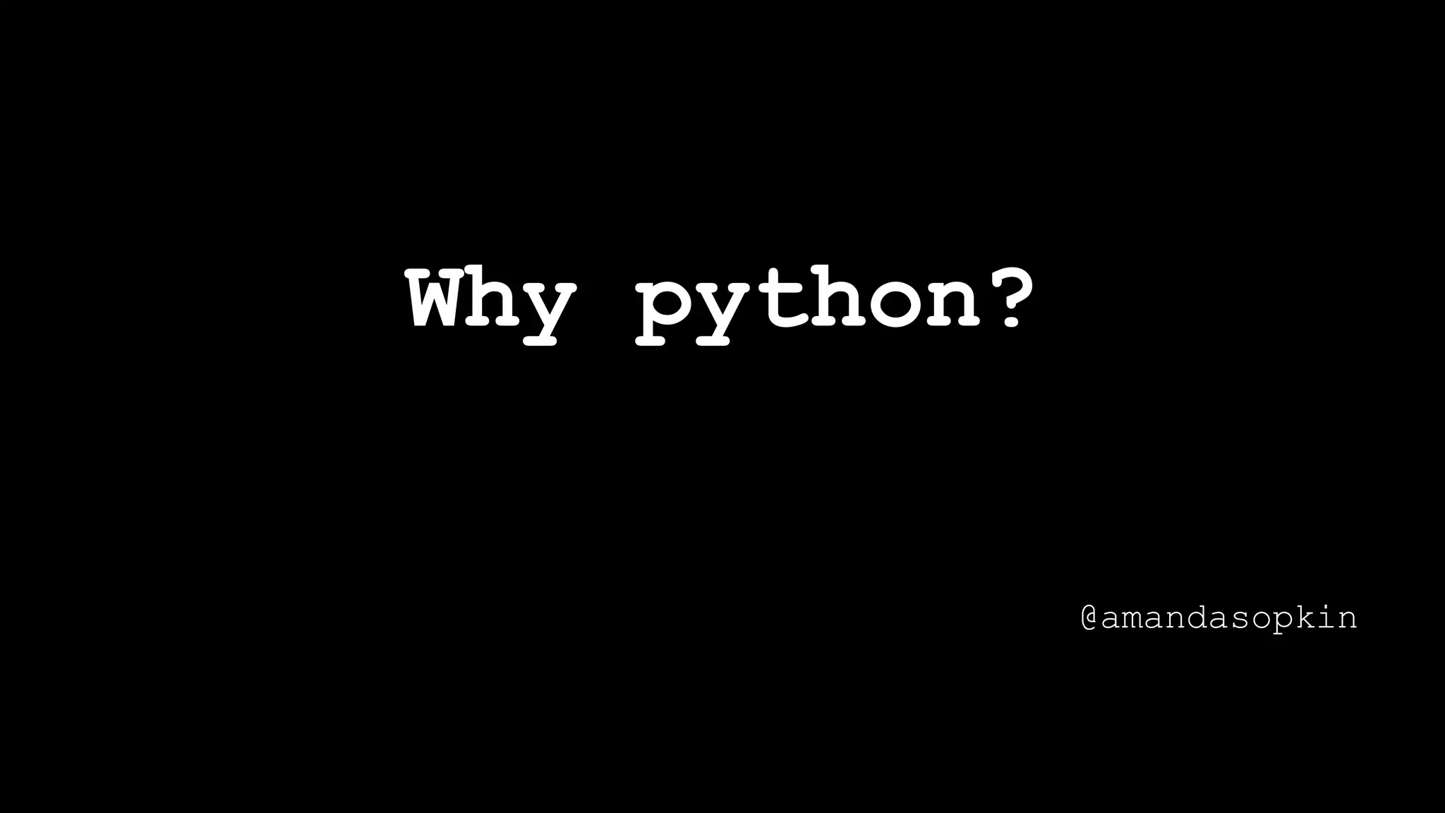 Why python?
@amandasopkin
 