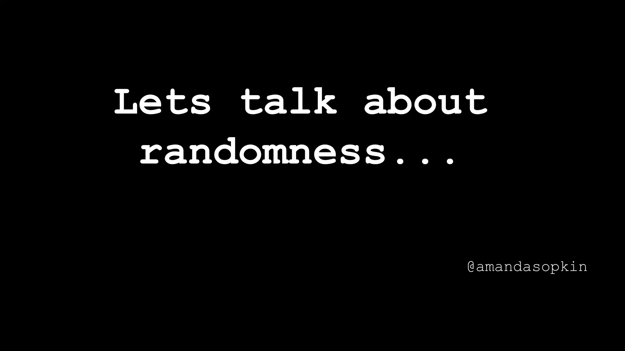 Lets talk about
randomness...
@amandasopkin
 