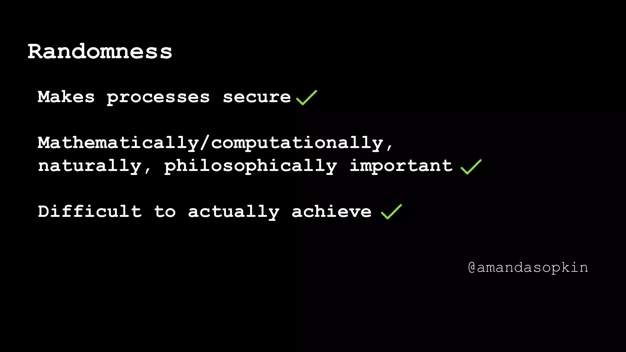 Randomness
Makes processes secure
Mathematically/computationally,
naturally, philosophically important
Difficult to actually achieve
@amandasopkin
 